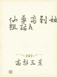 仙尊脔到她哭h粗话h