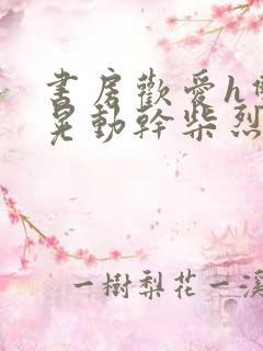 书房欢爱h双乳晃动干柴烈火小说