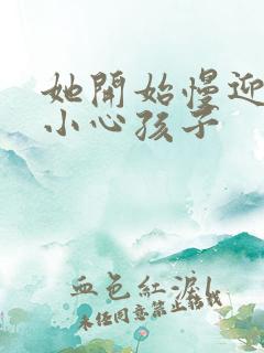 她开始慢迎迎合小心孩子