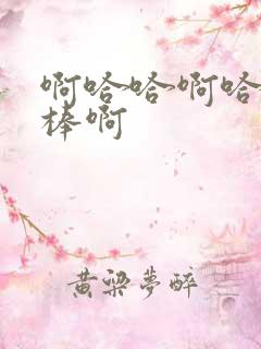 啊哈哈啊哈哈好棒啊