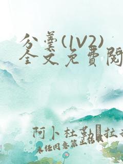 分羹(1V2)全文免费阅读