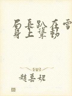 局长趴在雪白的身上耸动