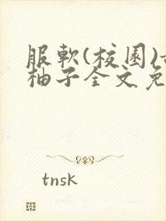 服软(校园)甜柚子全文免费阅读