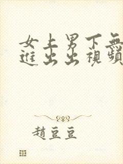 女上男下无套进进出出视频