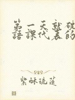 第一天就破了英语课代表的膜