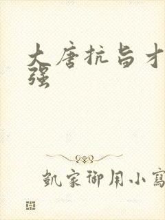 大唐抗旨才能变强