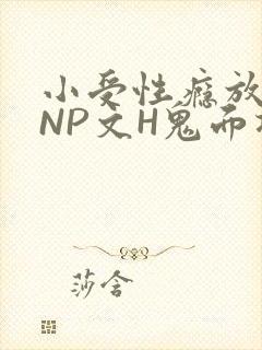 小受性瘾放荡的NP文H鬼面将军