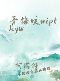 青梅咬wipthyw