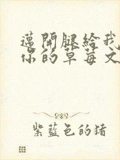 迈开腿给我看看你的草莓文章