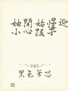 她开始慢迎迎合小心孩子