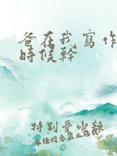 爸在我写作业的时候干