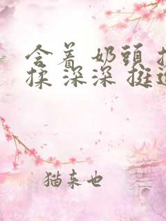 含着 奶头 搓揉 深深 挺进