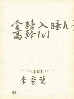 含精入睡h青梅高干1v1