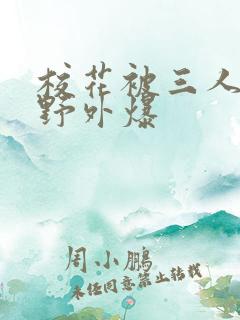 校花被三人拖去野外爆