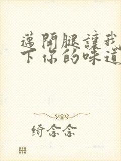 迈开腿让我尝一下你的味道一