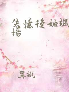 失忆后她飒爆全场