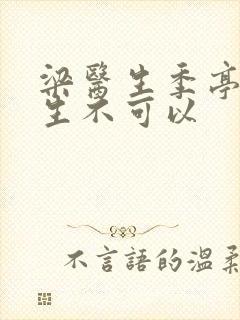 梁医生季亭亭医生不可以