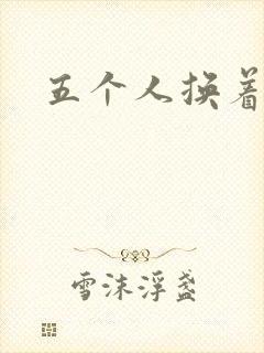 五个人换着上我