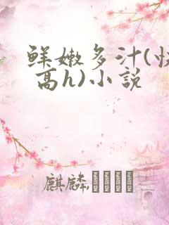 鲜嫩多汁(快穿 高h)小说