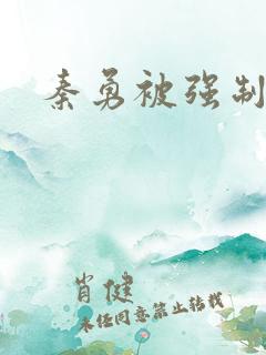 秦勇被强制榨精