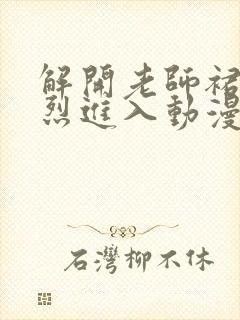 解开老师裙子猛烈进入动漫