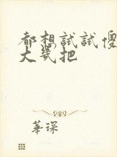 都想试试傻子的大几把