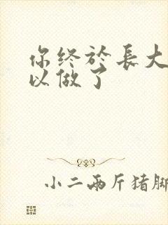 你终于长大了可以做了