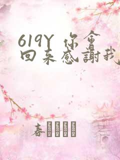 619Y 你会回来感谢我的