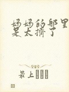 妈妈的那里实在是太挤了