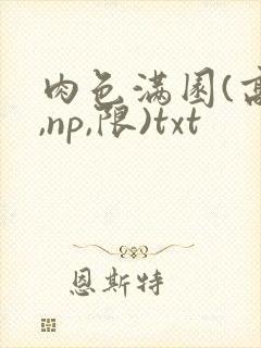 肉色满园(高h,np,限)txt