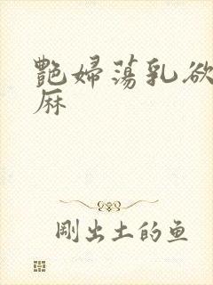 艳妇荡乳欲伦麻麻