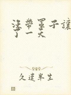 没带罩子让他C了一天