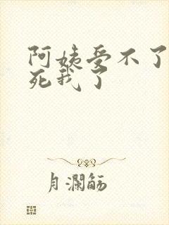 阿姨受不了你搞死我了