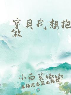 宝贝我想抱着你做