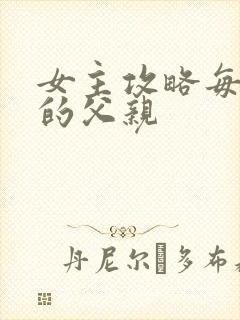 女主攻略每一篇的父亲