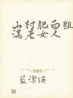 山村肥白粗腿丰满老女人