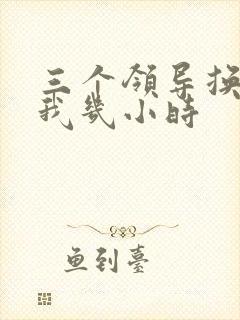 三个领导换着躁我几小时