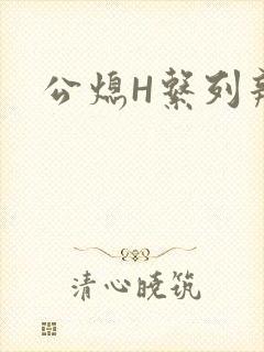 公熄H系列辣文