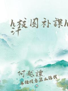 h校园补课h奶汁
