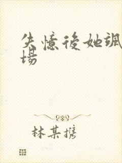 失忆后她飒爆全场