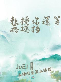 教授你还等什么无遮挡