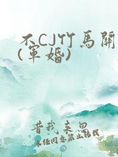 不CJ竹马关系(军婚)
