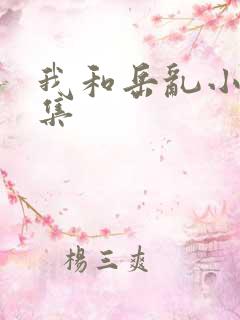 我和岳乱小说合集