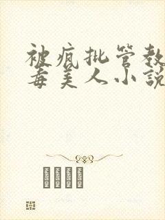 被疯批管教的恶毒美人小说