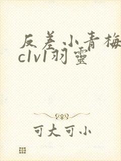 反差小青梅不经c1v1羽灵