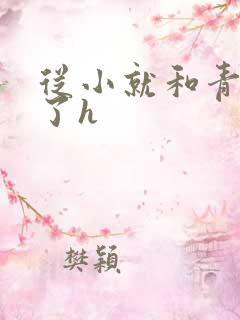 从小就和青梅做了h