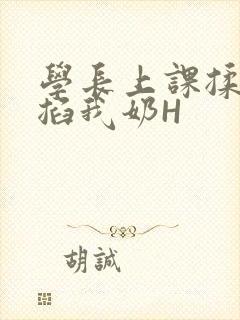 学长上课揉搓捏掐我奶H