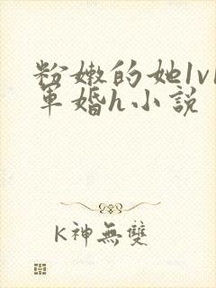 粉嫩的她1v1军婚h小说