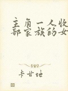 主角一人收了全部家族的女人