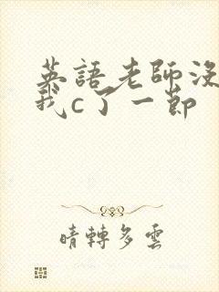 英语老师没戴让我c了一节